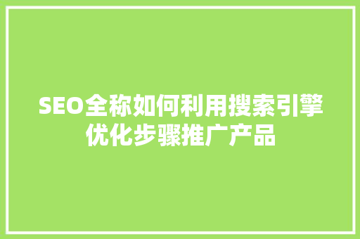 SEO全称如何利用搜索引擎优化步骤推广产品  第1张