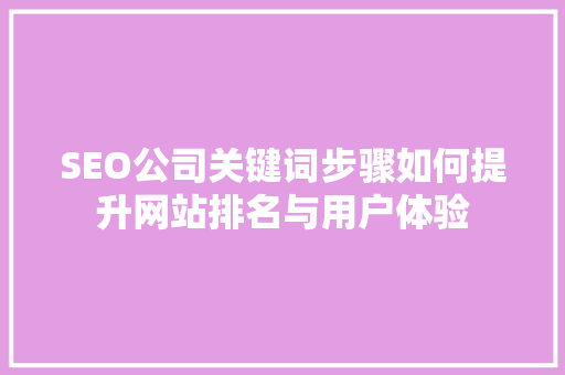 SEO公司关键词步骤如何提升网站排名与用户体验