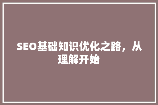 SEO基础知识优化之路，从理解开始