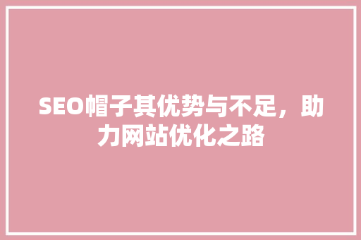 SEO帽子其优势与不足，助力网站优化之路