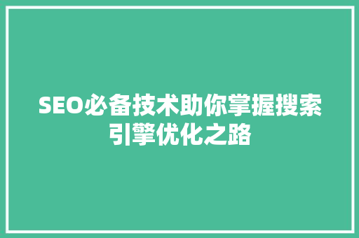 SEO必备技术助你掌握搜索引擎优化之路