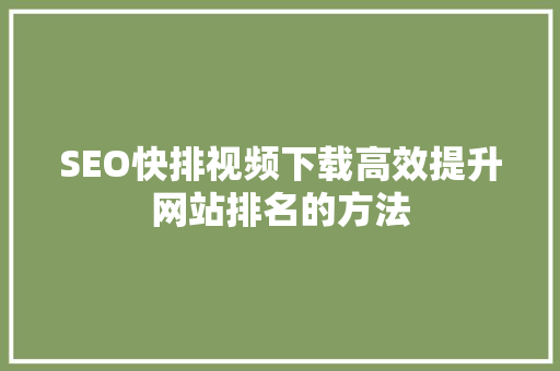SEO快排视频下载高效提升网站排名的方法