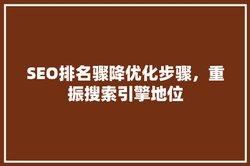 SEO排名骤降优化步骤，重振搜索引擎地位
