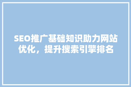 SEO推广基础知识助力网站优化，提升搜索引擎排名