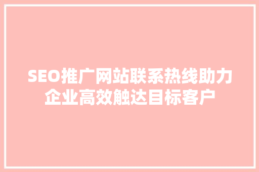 SEO推广网站联系热线助力企业高效触达目标客户  第1张