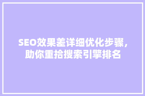 SEO效果差详细优化步骤，助你重拾搜索引擎排名