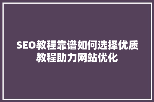 SEO教程靠谱如何选择优质教程助力网站优化