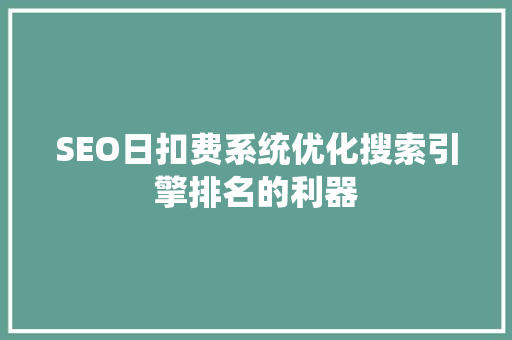 SEO日扣费系统优化搜索引擎排名的利器