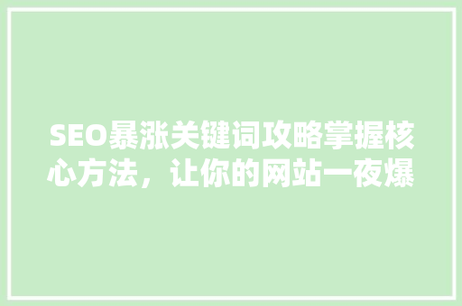 SEO暴涨关键词攻略掌握核心方法，让你的网站一夜爆红