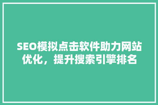 SEO模拟点击软件助力网站优化，提升搜索引擎排名