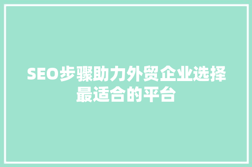SEO步骤助力外贸企业选择最适合的平台