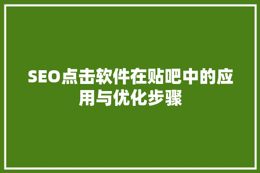 SEO点击软件在贴吧中的应用与优化步骤