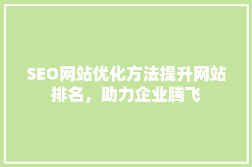 SEO网站优化方法提升网站排名，助力企业腾飞