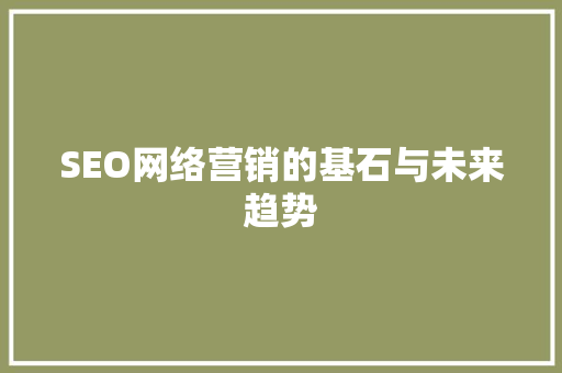 SEO网络营销的基石与未来趋势
