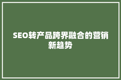 SEO转产品跨界融合的营销新趋势