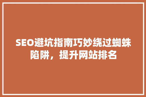 SEO避坑指南巧妙绕过蜘蛛陷阱，提升网站排名