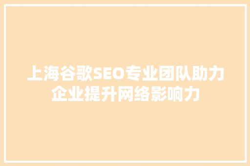 上海谷歌SEO专业团队助力企业提升网络影响力