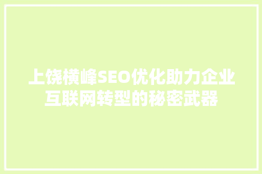 上饶横峰SEO优化助力企业互联网转型的秘密武器