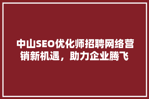 中山SEO优化师招聘网络营销新机遇，助力企业腾飞