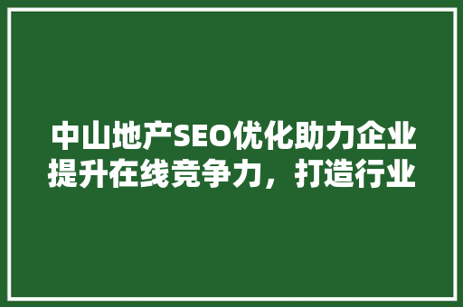 中山地产SEO优化助力企业提升在线竞争力，打造行业标杆