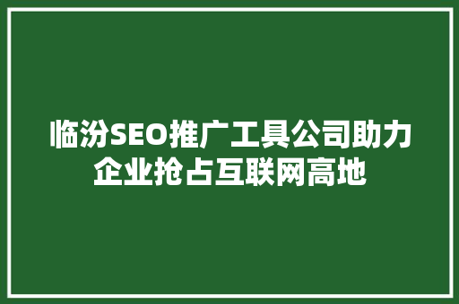 临汾SEO推广工具公司助力企业抢占互联网高地