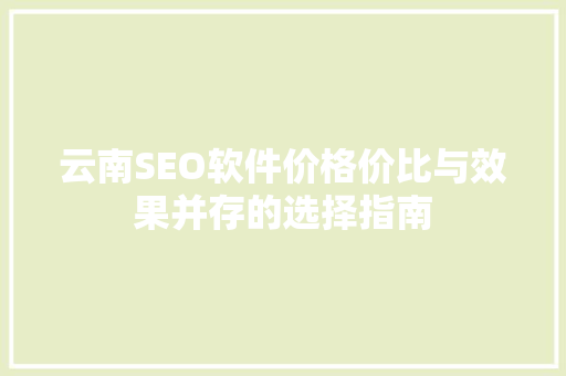 云南SEO软件价格价比与效果并存的选择指南