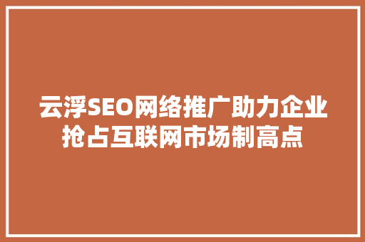 云浮SEO网络推广助力企业抢占互联网市场制高点