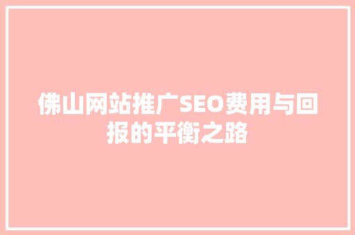 佛山网站推广SEO费用与回报的平衡之路