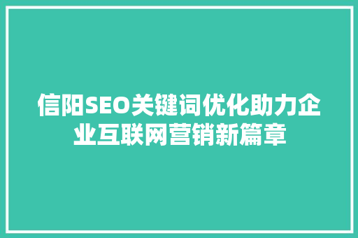 信阳SEO关键词优化助力企业互联网营销新篇章