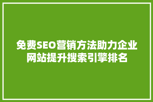 免费SEO营销方法助力企业网站提升搜索引擎排名