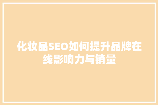化妆品SEO如何提升品牌在线影响力与销量