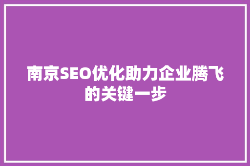 南京SEO优化助力企业腾飞的关键一步
