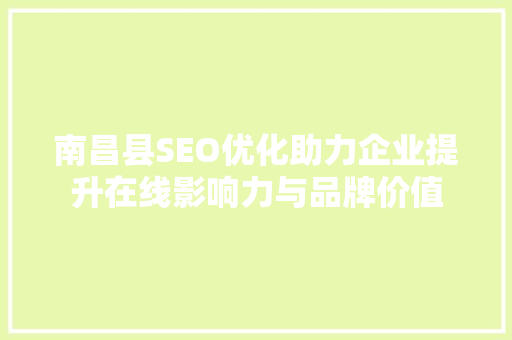 南昌县SEO优化助力企业提升在线影响力与品牌价值