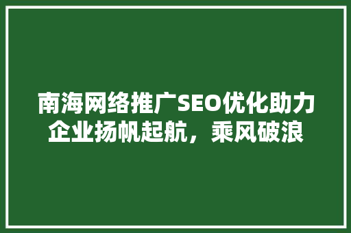 南海网络推广SEO优化助力企业扬帆起航，乘风破浪