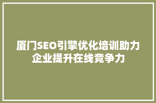 厦门SEO引擎优化培训助力企业提升在线竞争力