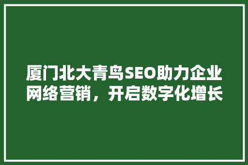 厦门北大青鸟SEO助力企业网络营销，开启数字化增长新篇章