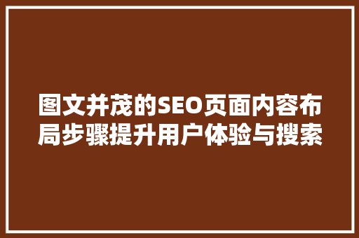 图文并茂的SEO页面内容布局步骤提升用户体验与搜索引擎排名