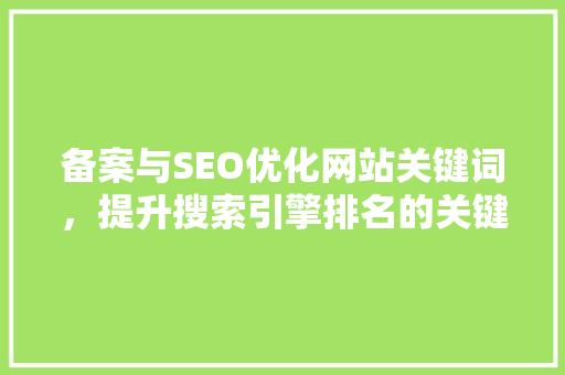 备案与SEO优化网站关键词，提升搜索引擎排名的关键步骤  第1张