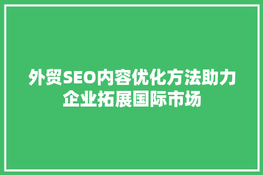 外贸SEO内容优化方法助力企业拓展国际市场