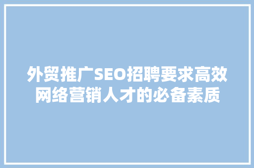 外贸推广SEO招聘要求高效网络营销人才的必备素质
