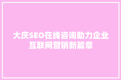 大庆SEO在线咨询助力企业互联网营销新篇章