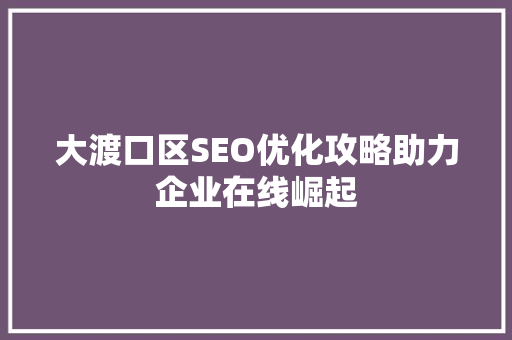 大渡口区SEO优化攻略助力企业在线崛起