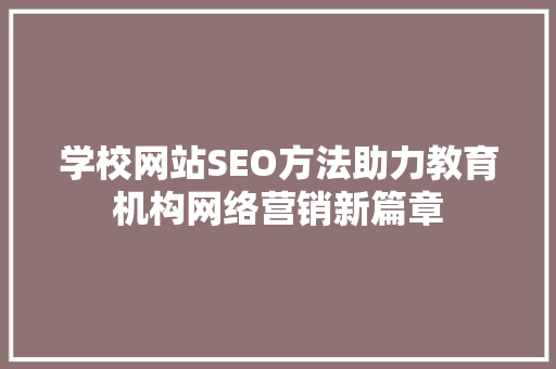 学校网站SEO方法助力教育机构网络营销新篇章