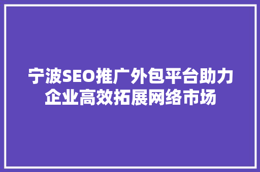 宁波SEO推广外包平台助力企业高效拓展网络市场