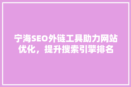 宁海SEO外链工具助力网站优化，提升搜索引擎排名