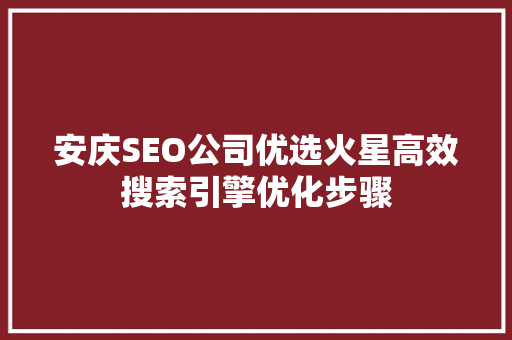 安庆SEO公司优选火星高效搜索引擎优化步骤