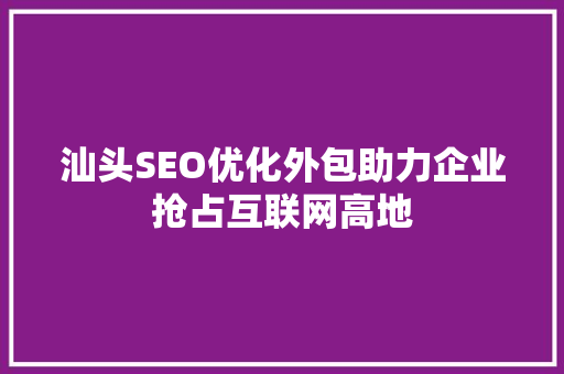 汕头SEO优化外包助力企业抢占互联网高地