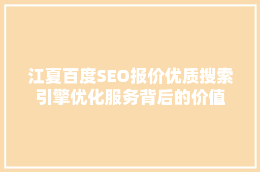 江夏百度SEO报价优质搜索引擎优化服务背后的价值
