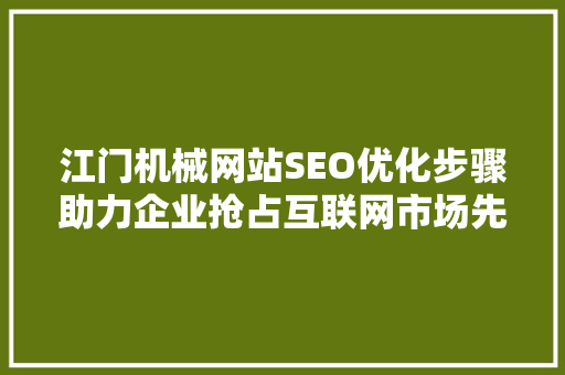 江门机械网站SEO优化步骤助力企业抢占互联网市场先机