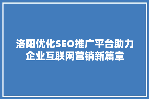 洛阳优化SEO推广平台助力企业互联网营销新篇章